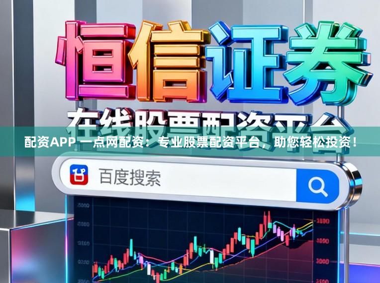 配资APP 一点网配资：专业股票配资平台，助您轻松投资！