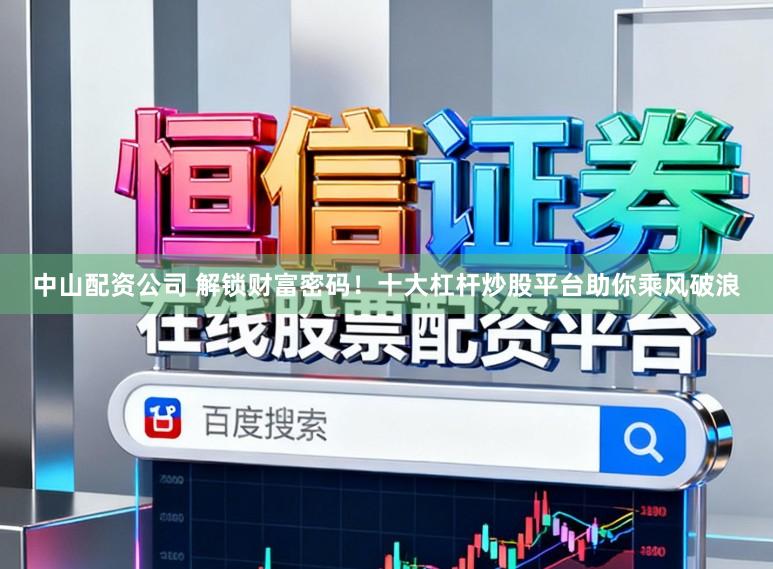中山配资公司 解锁财富密码！十大杠杆炒股平台助你乘风破浪