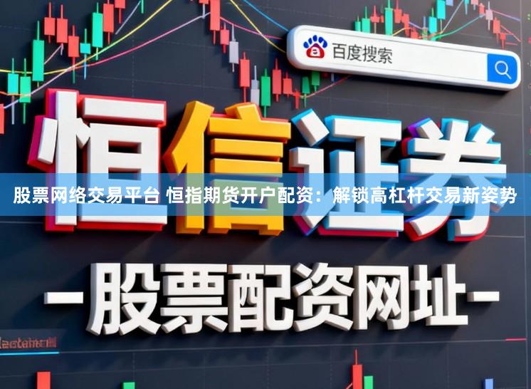 股票网络交易平台 恒指期货开户配资：解锁高杠杆交易新姿势