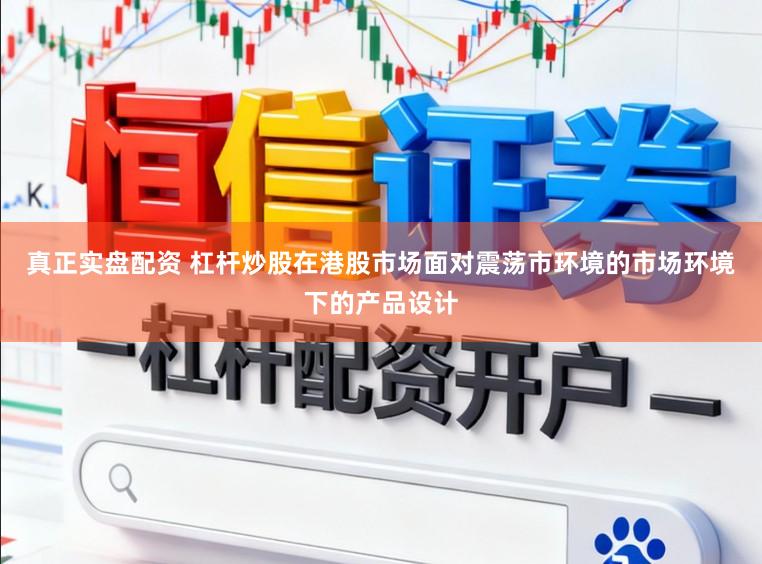 真正实盘配资 杠杆炒股在港股市场面对震荡市环境的市场环境下的产品设计