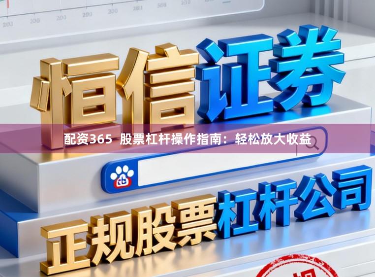 配资365  股票杠杆操作指南：轻松放大收益