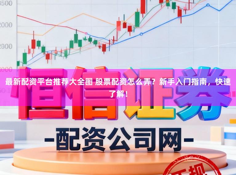 最新配资平台推荐大全图 股票配资怎么弄？新手入门指南，快速了解！