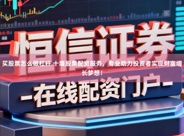 买股票怎么做杠杆 十堰股票配资服务，专业助力投资者实现财富增长梦想！