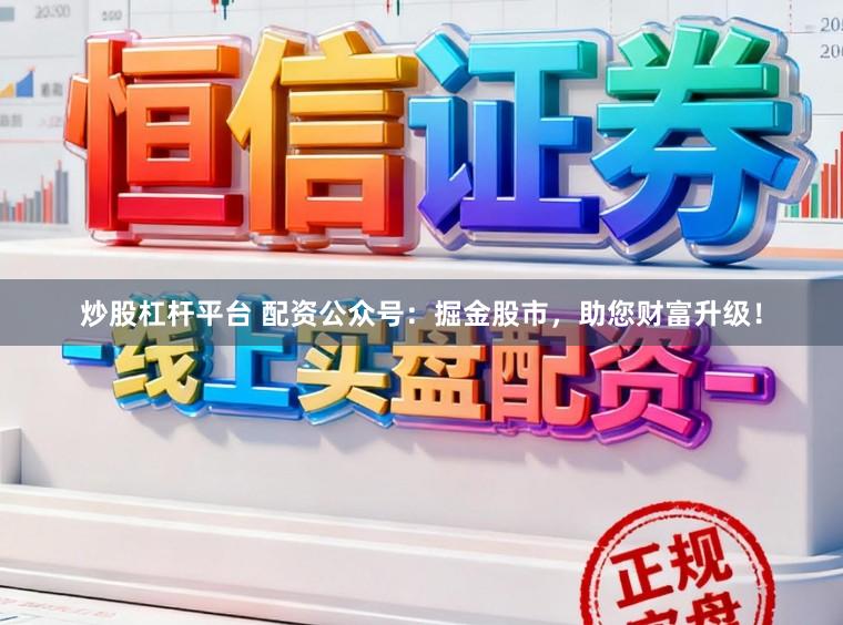 炒股杠杆平台 配资公众号：掘金股市，助您财富升级！