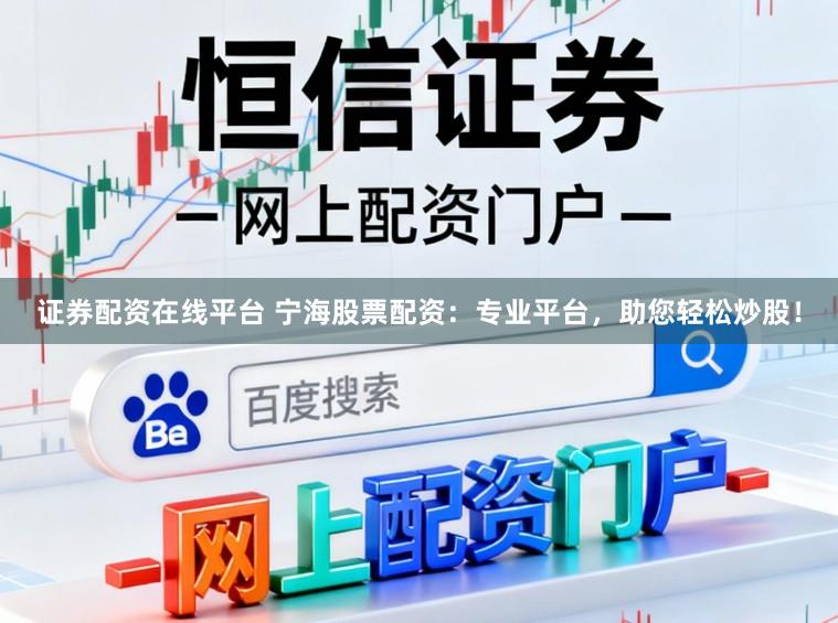 证券配资在线平台 宁海股票配资：专业平台，助您轻松炒股！
