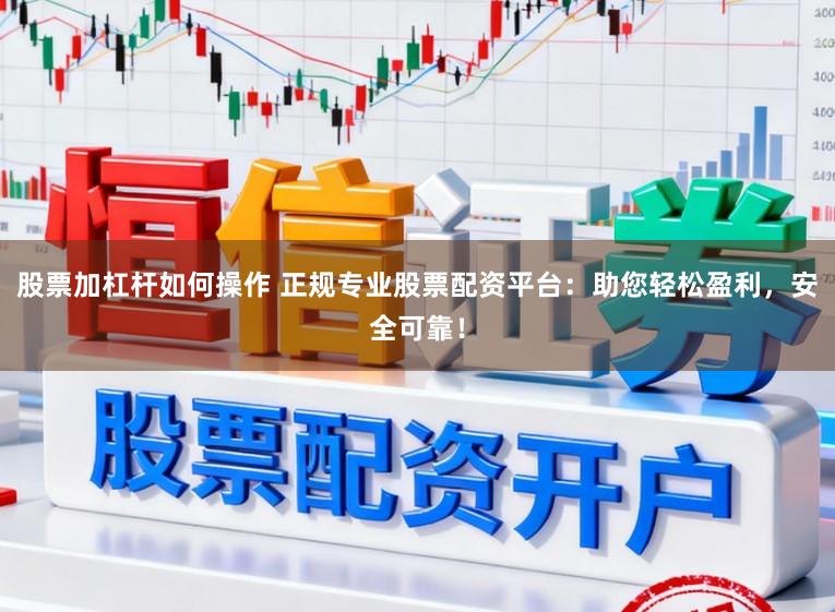 股票加杠杆如何操作 正规专业股票配资平台：助您轻松盈利，安全可靠！