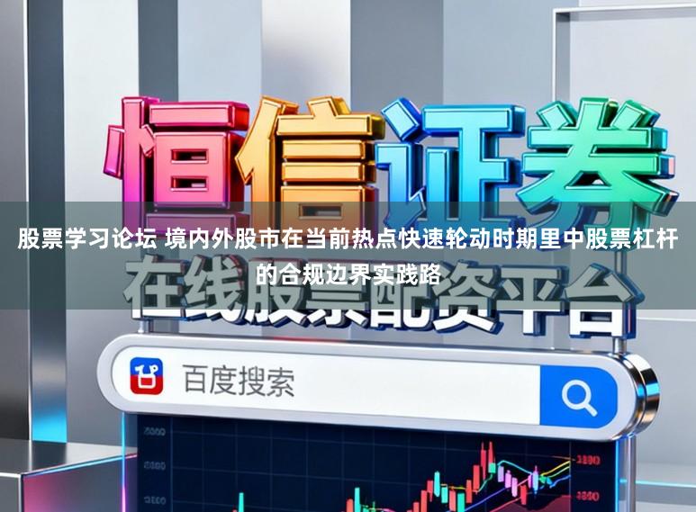 股票学习论坛 境内外股市在当前热点快速轮动时期里中股票杠杆的合规边界实践路