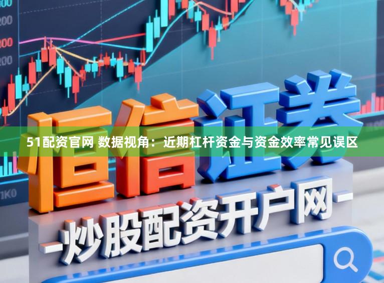 51配资官网 数据视角：近期杠杆资金与资金效率常见误区