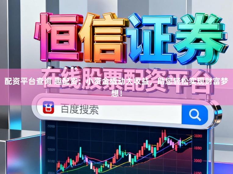 配资平台查询 趣配资：小资金撬动大收益，助您轻松实现财富梦想！