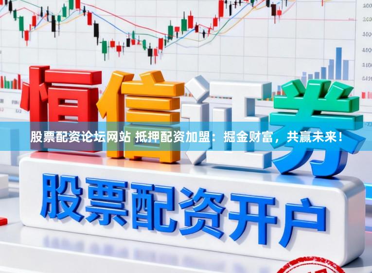 股票配资论坛网站 抵押配资加盟：掘金财富，共赢未来！