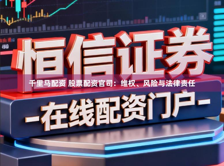 千里马配资 股票配资官司：维权、风险与法律责任