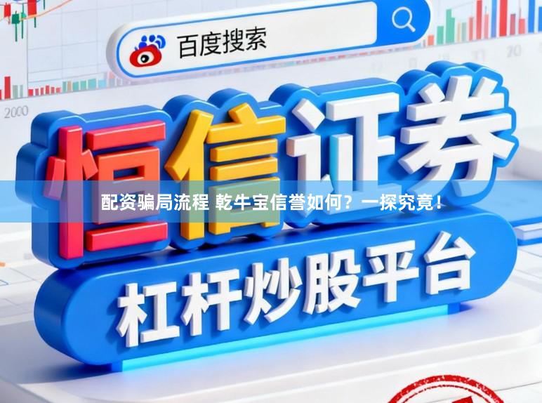 配资骗局流程 乾牛宝信誉如何？一探究竟！