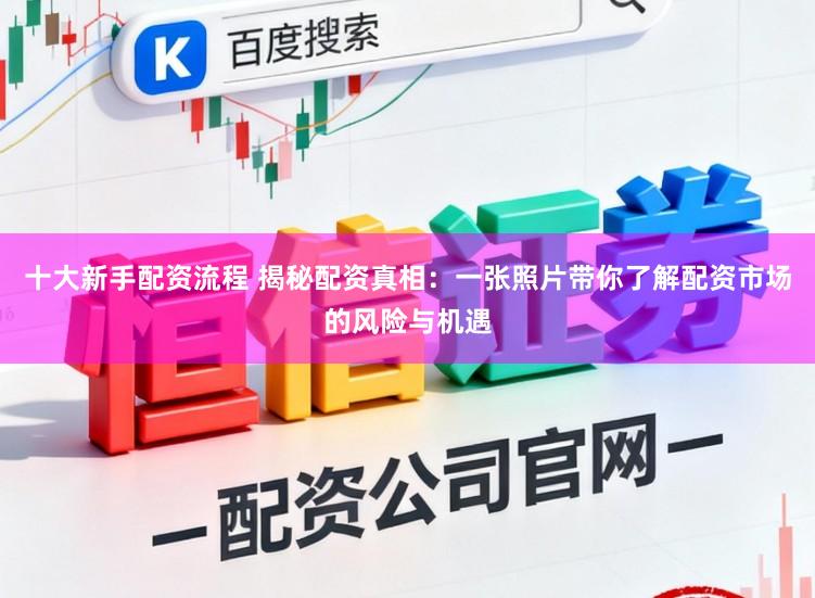 十大新手配资流程 揭秘配资真相：一张照片带你了解配资市场的风险与机遇