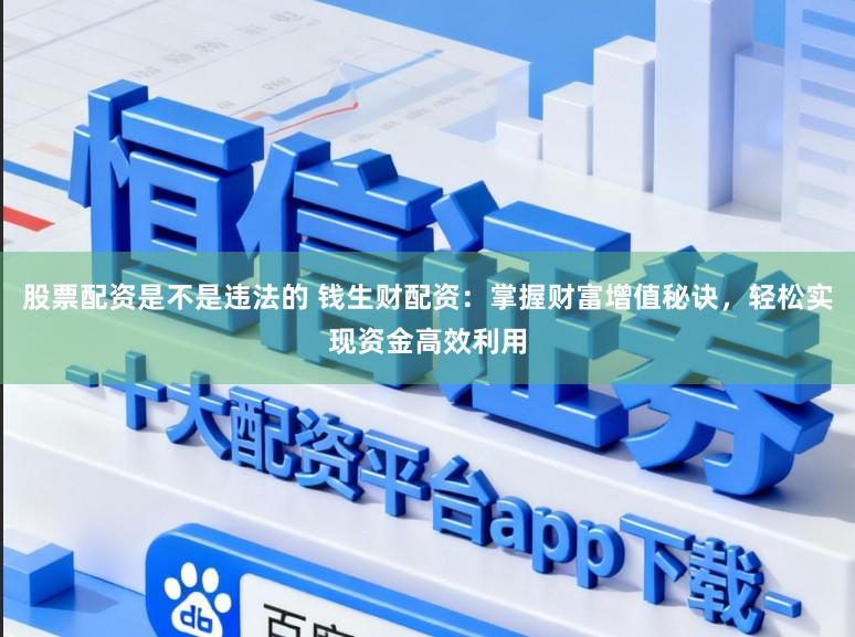 股票配资是不是违法的 钱生财配资：掌握财富增值秘诀，轻松实现资金高效利用