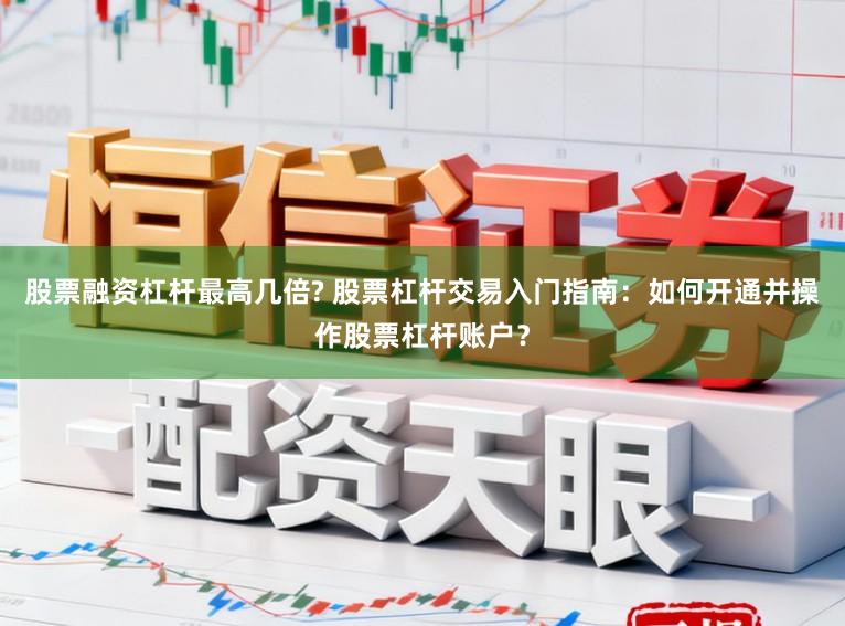 股票融资杠杆最高几倍? 股票杠杆交易入门指南：如何开通并操作股票杠杆账户？