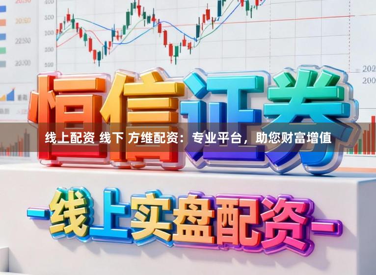 线上配资 线下 方维配资：专业平台，助您财富增值