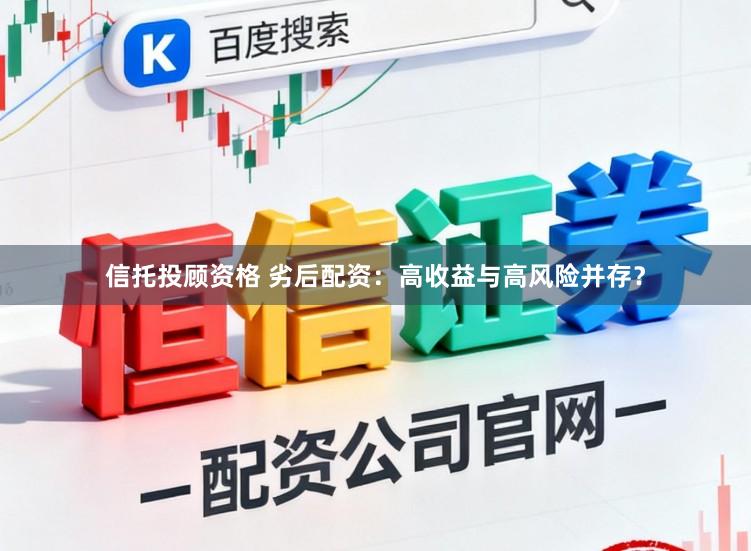 信托投顾资格 劣后配资：高收益与高风险并存？