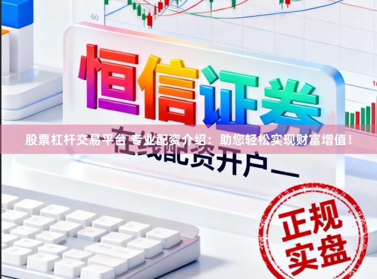 股票杠杆交易平台 专业配资介绍：助您轻松实现财富增值！