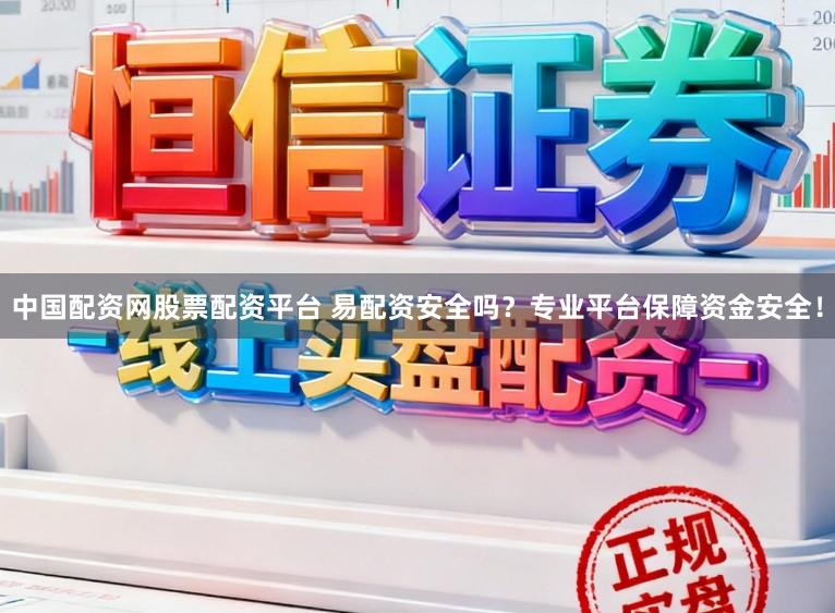 中国配资网股票配资平台 易配资安全吗？专业平台保障资金安全！