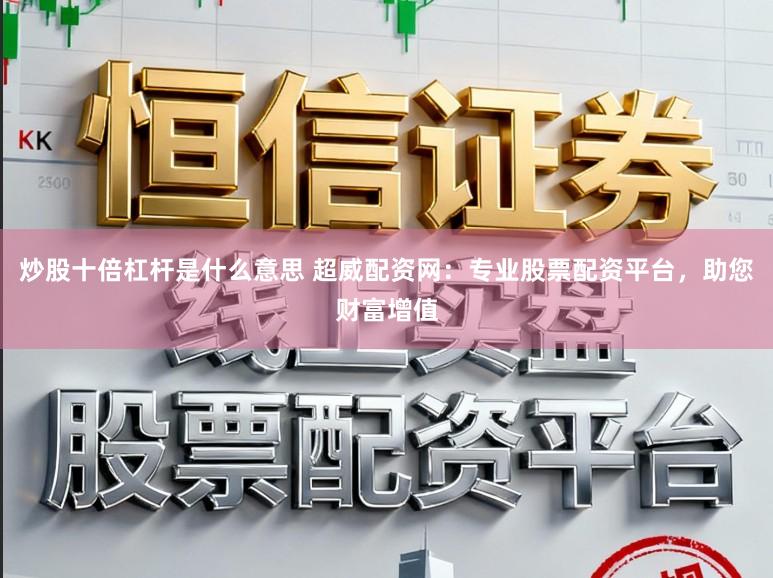 炒股十倍杠杆是什么意思 超威配资网：专业股票配资平台，助您财富增值
