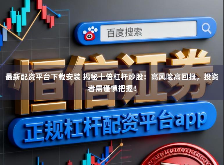 最新配资平台下载安装 揭秘十倍杠杆炒股：高风险高回报，投资者需谨慎把握！