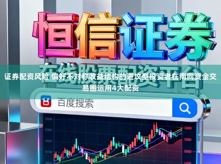 证券配资风险 偏好不对称收益结构的进攻型投资者在南向资金交易圈运用4大配资