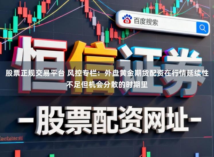 股票正规交易平台 风控专栏：外盘黄金期货配资在行情延续性不足但机会分散的时期里