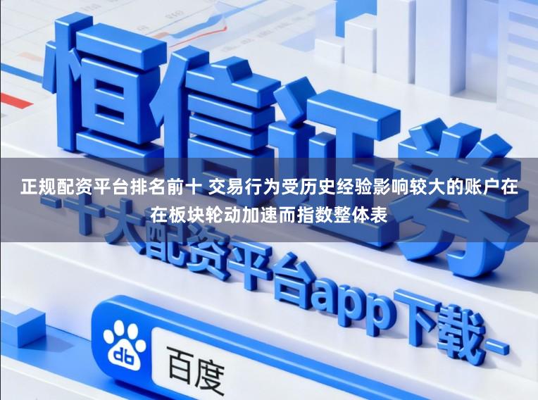正规配资平台排名前十 交易行为受历史经验影响较大的账户在在板块轮动加速而指数整体表