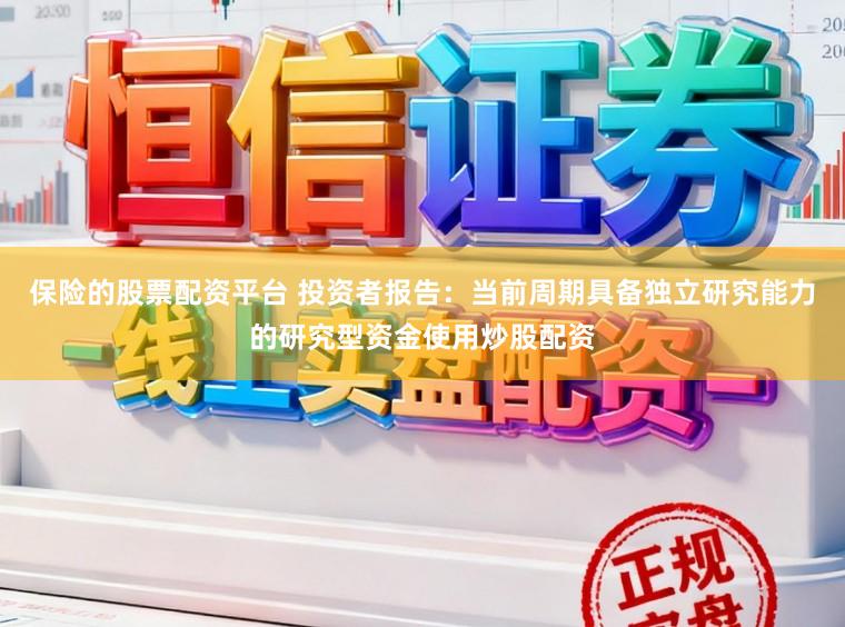 保险的股票配资平台 投资者报告：当前周期具备独立研究能力的研究型资金使用炒股配资