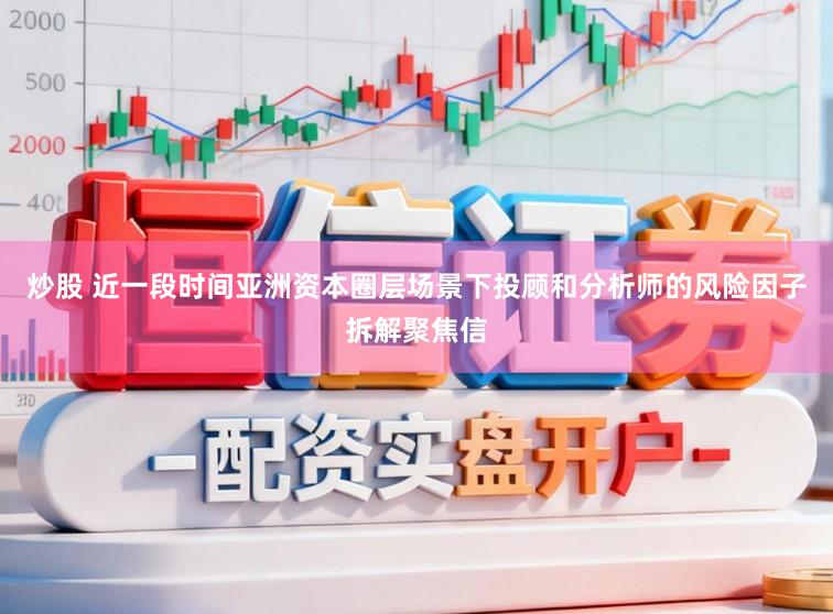 炒股 近一段时间亚洲资本圈层场景下投顾和分析师的风险因子拆解聚焦信