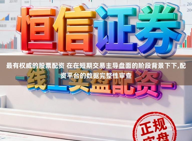 最有权威的股票配资 在在短期交易主导盘面的阶段背景下下,配资平台的数据完整性审查
