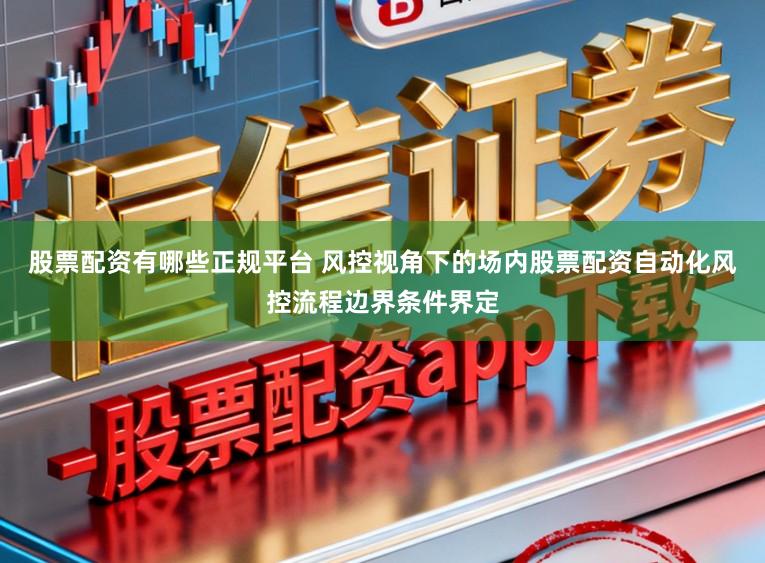 股票配资有哪些正规平台 风控视角下的场内股票配资自动化风控流程边界条件界定
