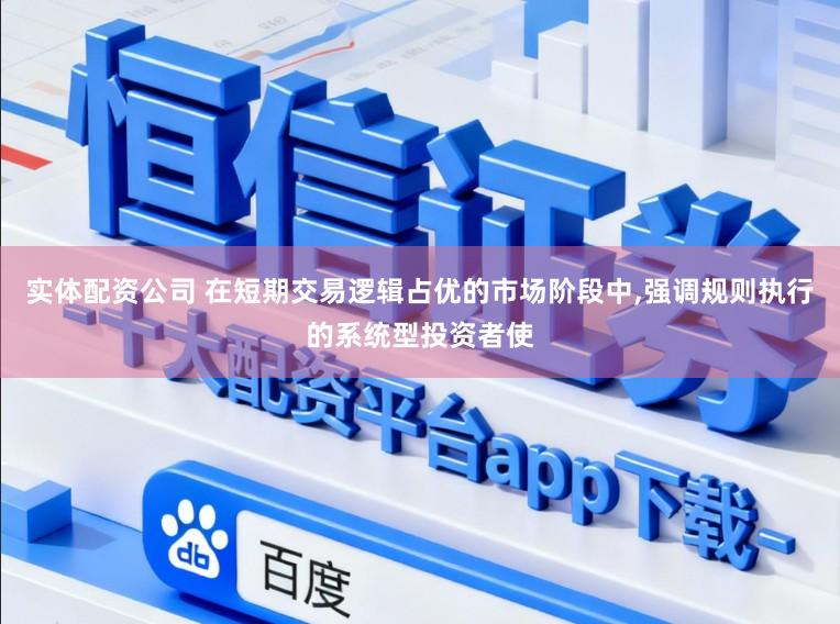 实体配资公司 在短期交易逻辑占优的市场阶段中,强调规则执行的系统型投资者使