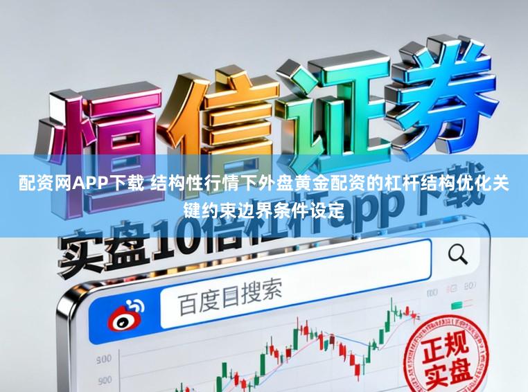 配资网APP下载 结构性行情下外盘黄金配资的杠杆结构优化关键约束边界条件设定