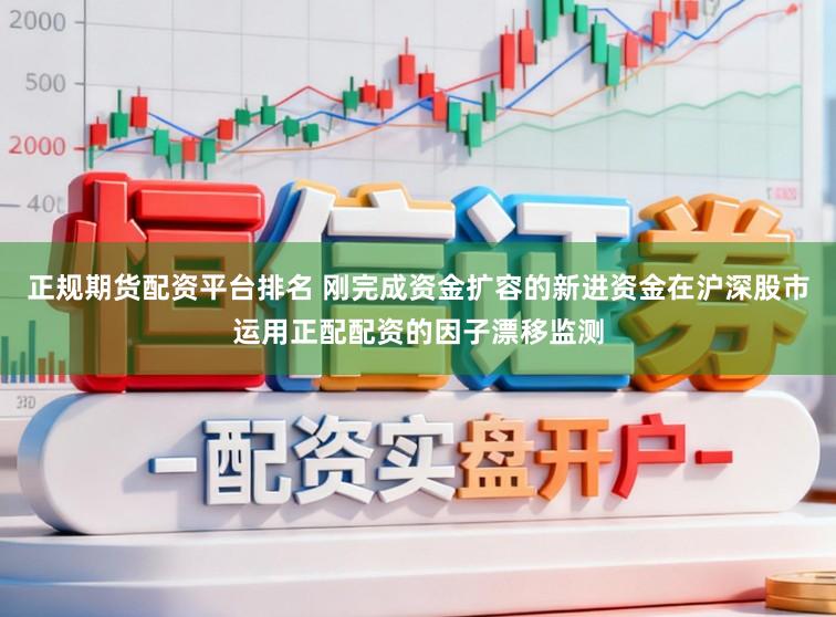 正规期货配资平台排名 刚完成资金扩容的新进资金在沪深股市运用正配配资的因子漂移监测