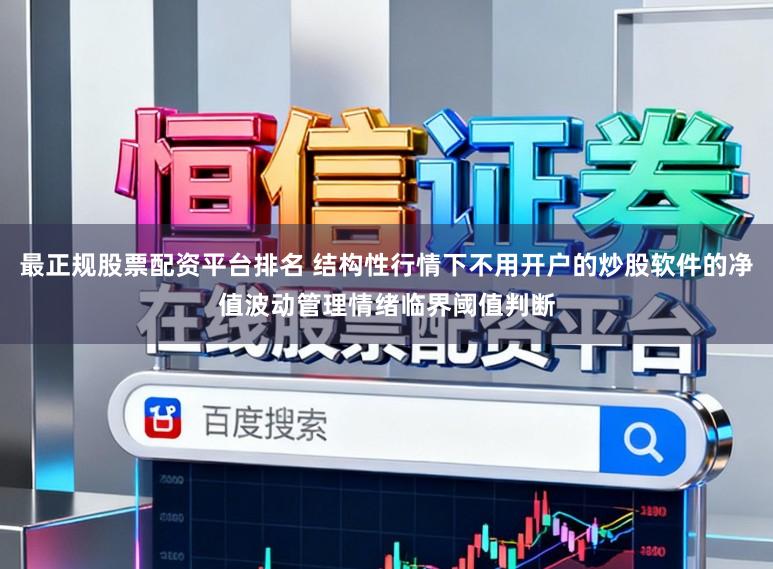 最正规股票配资平台排名 结构性行情下不用开户的炒股软件的净值波动管理情绪临界阈值判断