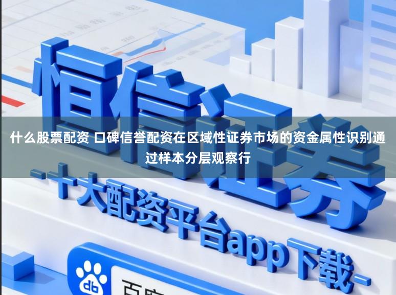 什么股票配资 口碑信誉配资在区域性证券市场的资金属性识别通过样本分层观察行