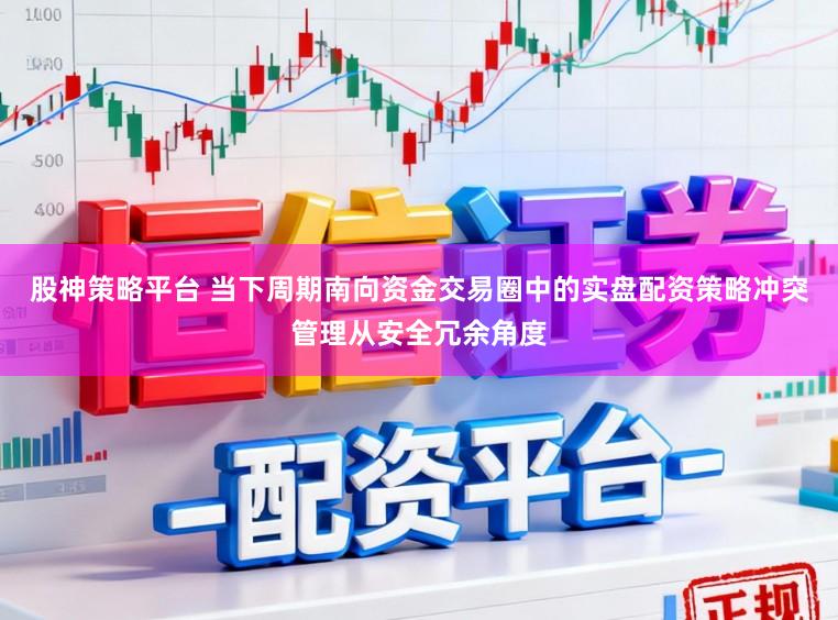 股神策略平台 当下周期南向资金交易圈中的实盘配资策略冲突管理从安全冗余角度
