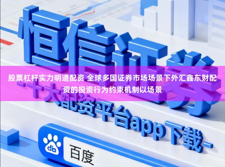 股票杠杆实力明道配资 全球多国证券市场场景下外汇鑫东财配资的投资行为约束机制以场景