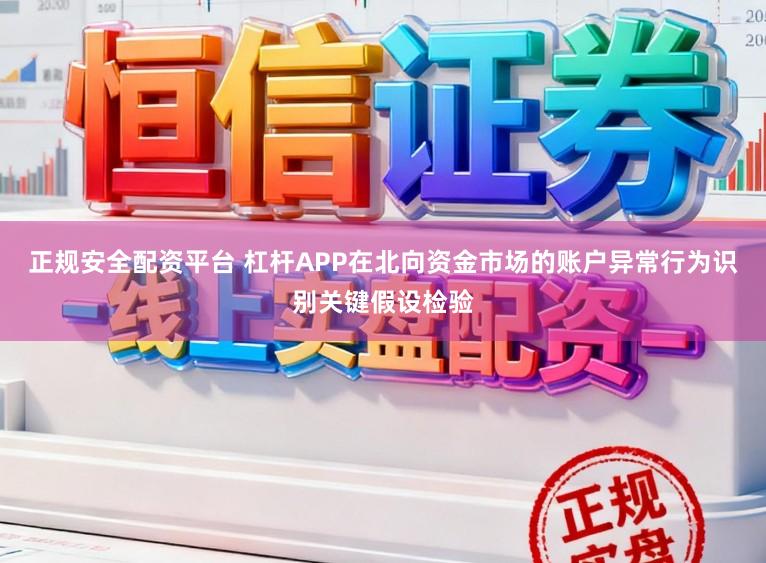 正规安全配资平台 杠杆APP在北向资金市场的账户异常行为识别关键假设检验