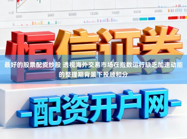最好的股票配资炒股 透视海外交易市场在指数运行缺乏加速动能的整理期背景下投顾和分