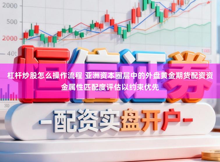 杠杆炒股怎么操作流程 亚洲资本圈层中的外盘黄金期货配资资金属性匹配度评估以约束优先