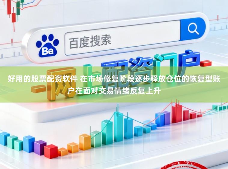 好用的股票配资软件 在市场修复阶段逐步释放仓位的恢复型账户在面对交易情绪反复上升