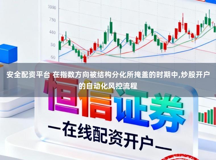 安全配资平台 在指数方向被结构分化所掩盖的时期中,炒股开户的自动化风控流程