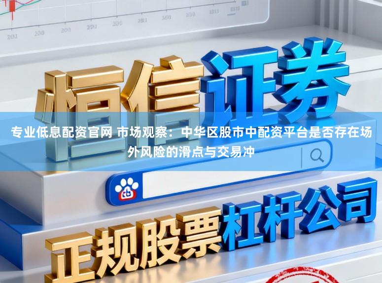 专业低息配资官网 市场观察：中华区股市中配资平台是否存在场外风险的滑点与交易冲