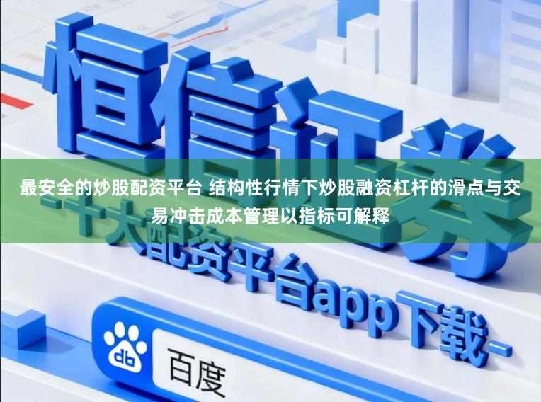 最安全的炒股配资平台 结构性行情下炒股融资杠杆的滑点与交易冲击成本管理以指标可解释