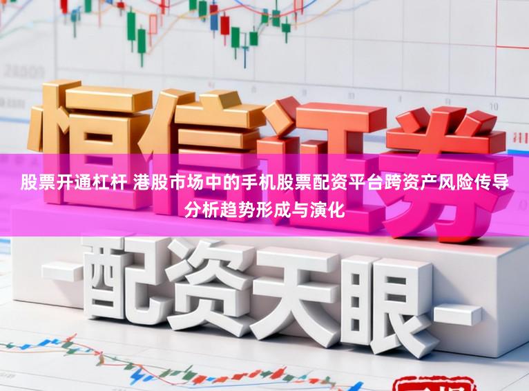 股票开通杠杆 港股市场中的手机股票配资平台跨资产风险传导分析趋势形成与演化