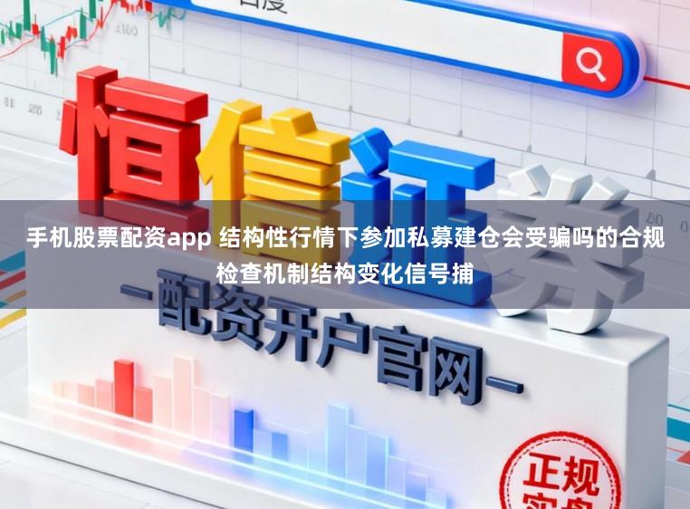 手机股票配资app 结构性行情下参加私募建仓会受骗吗的合规检查机制结构变化信号捕