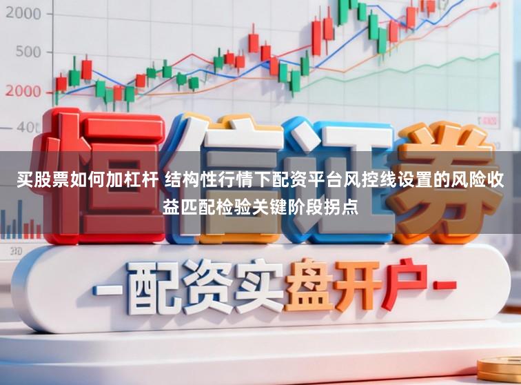 买股票如何加杠杆 结构性行情下配资平台风控线设置的风险收益匹配检验关键阶段拐点