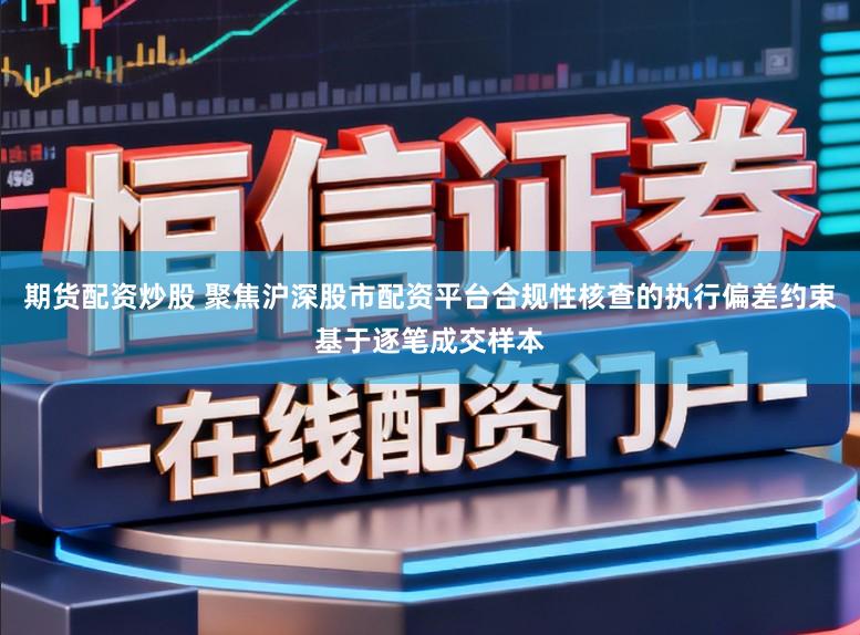期货配资炒股 聚焦沪深股市配资平台合规性核查的执行偏差约束基于逐笔成交样本